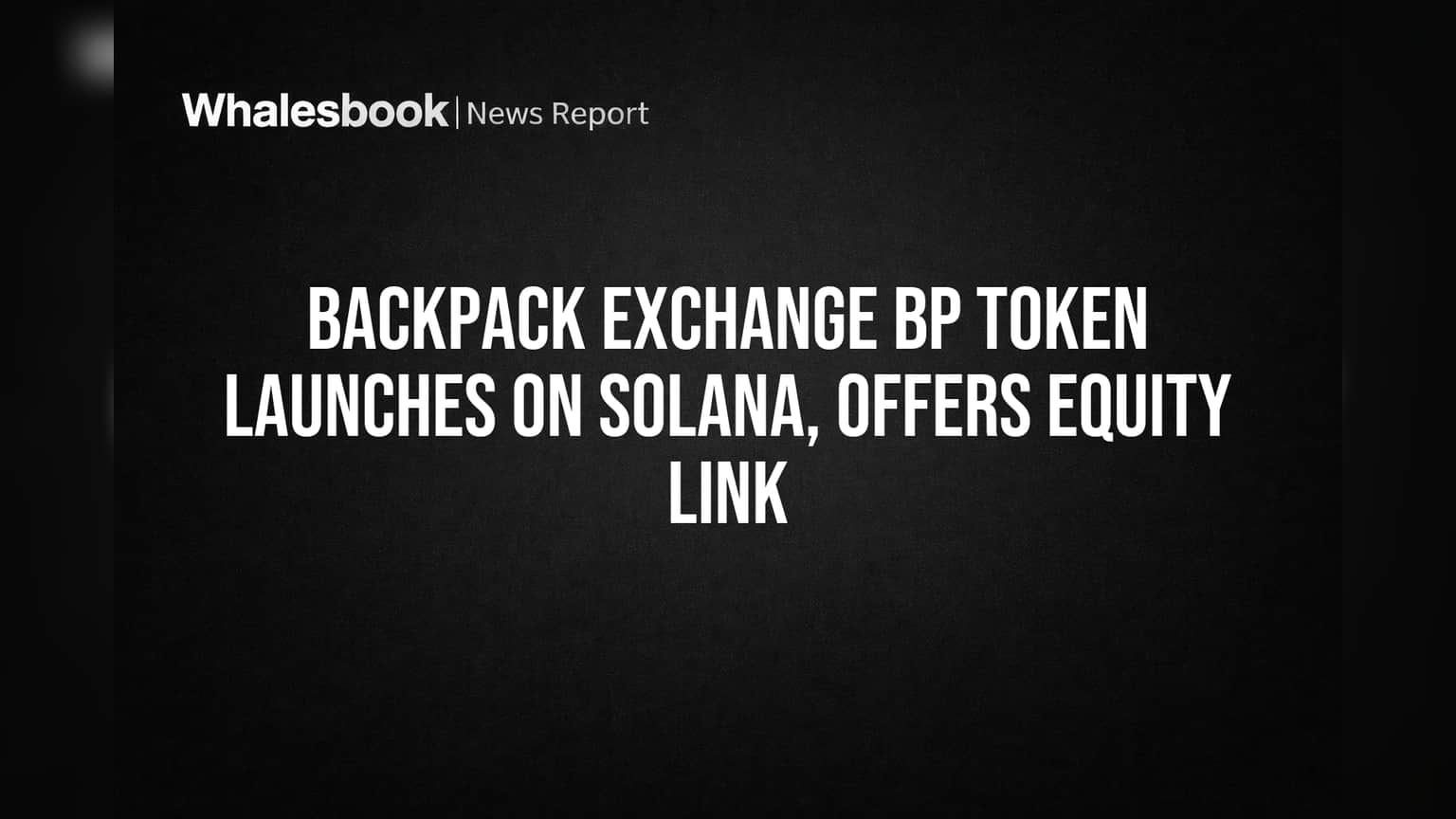 Backpack Exchange का BP Token लॉन्च: Solana पर आया, कंपनी की इक्विटी का रास्ता खुला!