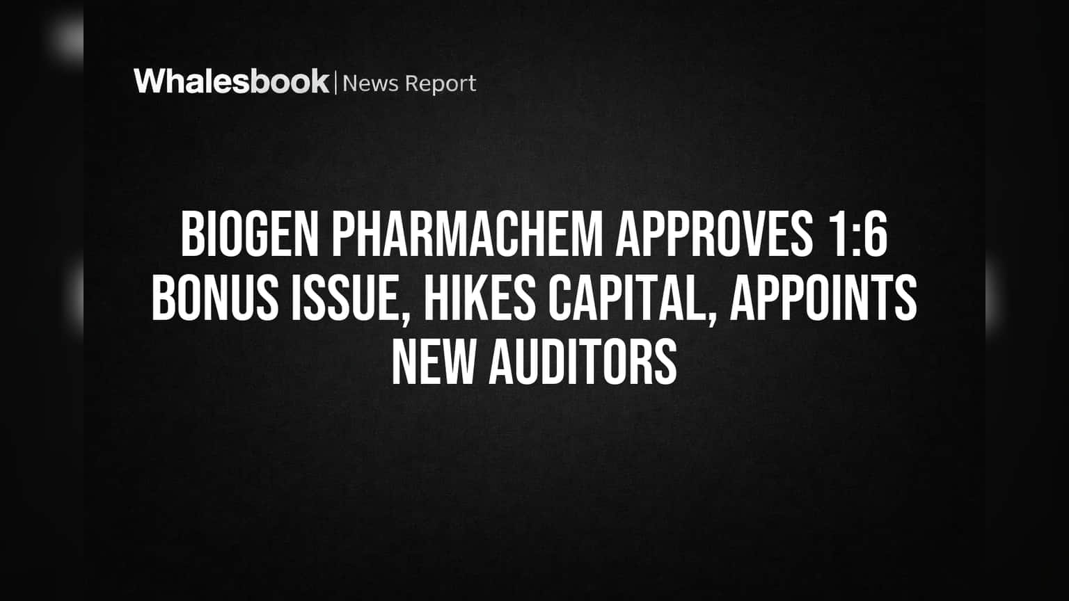 Biogen Pharmachem Approves 1:6 Bonus Issue, Hikes Capital, Appoints New Auditors