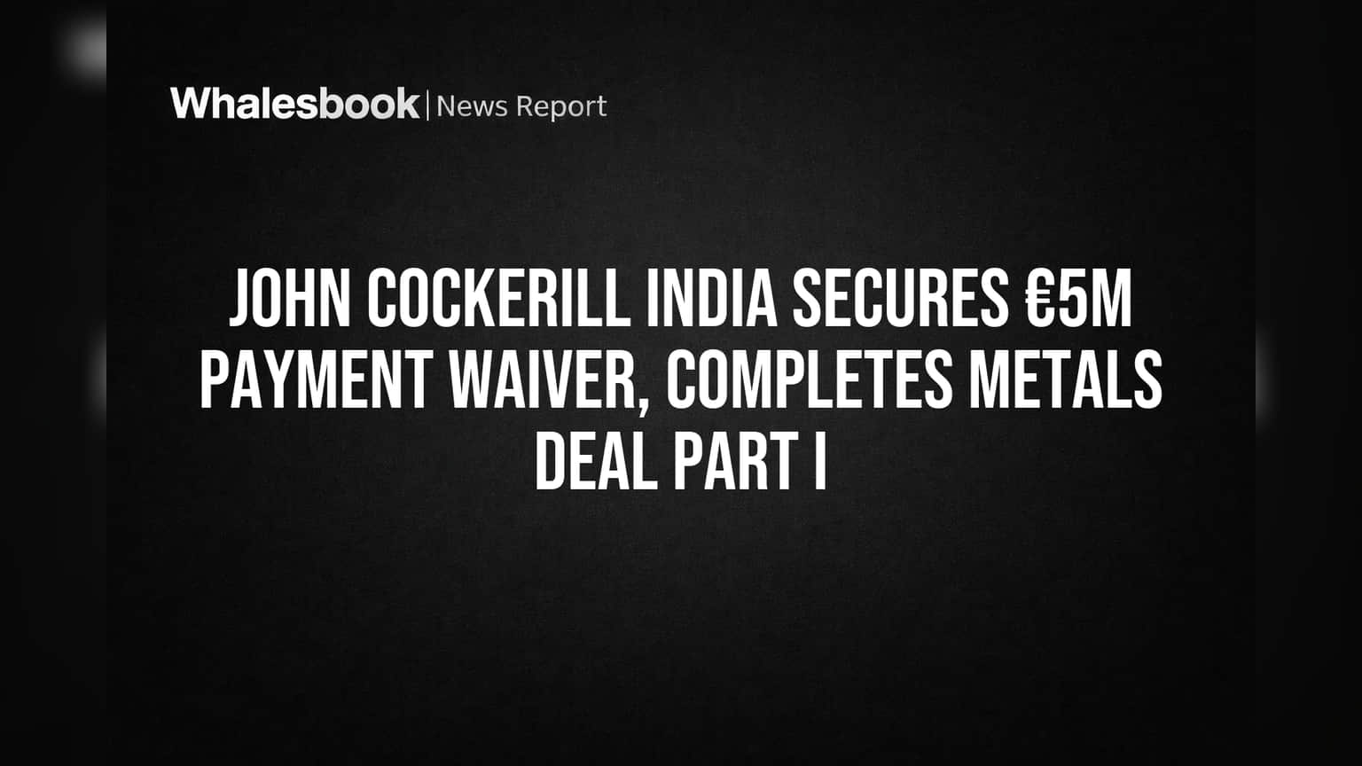 John Cockerill India Secures €5M Payment Waiver, Completes Metals Deal Part I