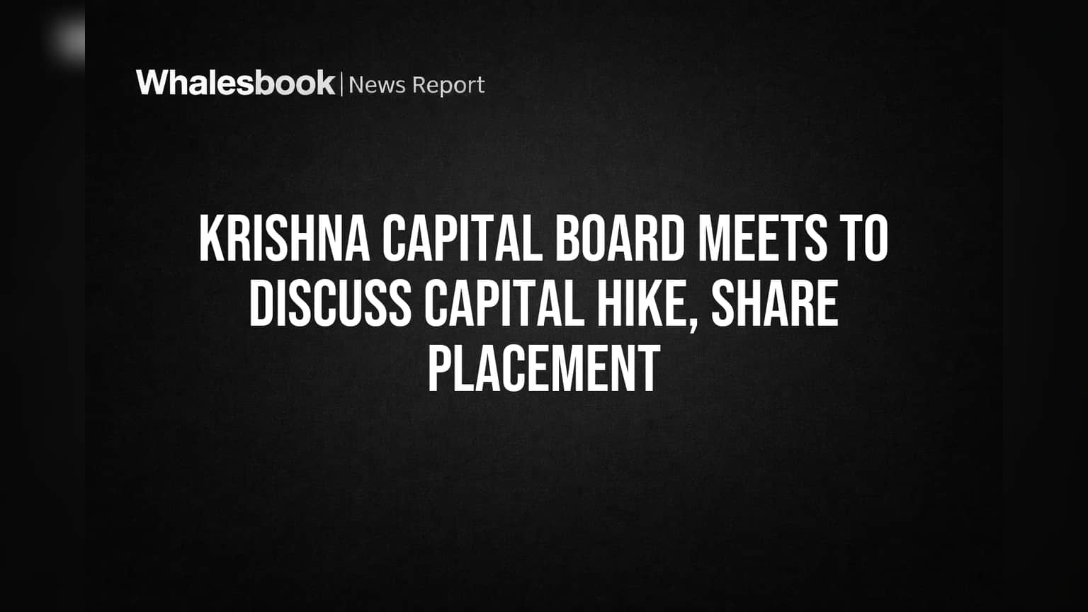 Krishna Capital Board Meets to Discuss Capital Hike, Share Placement