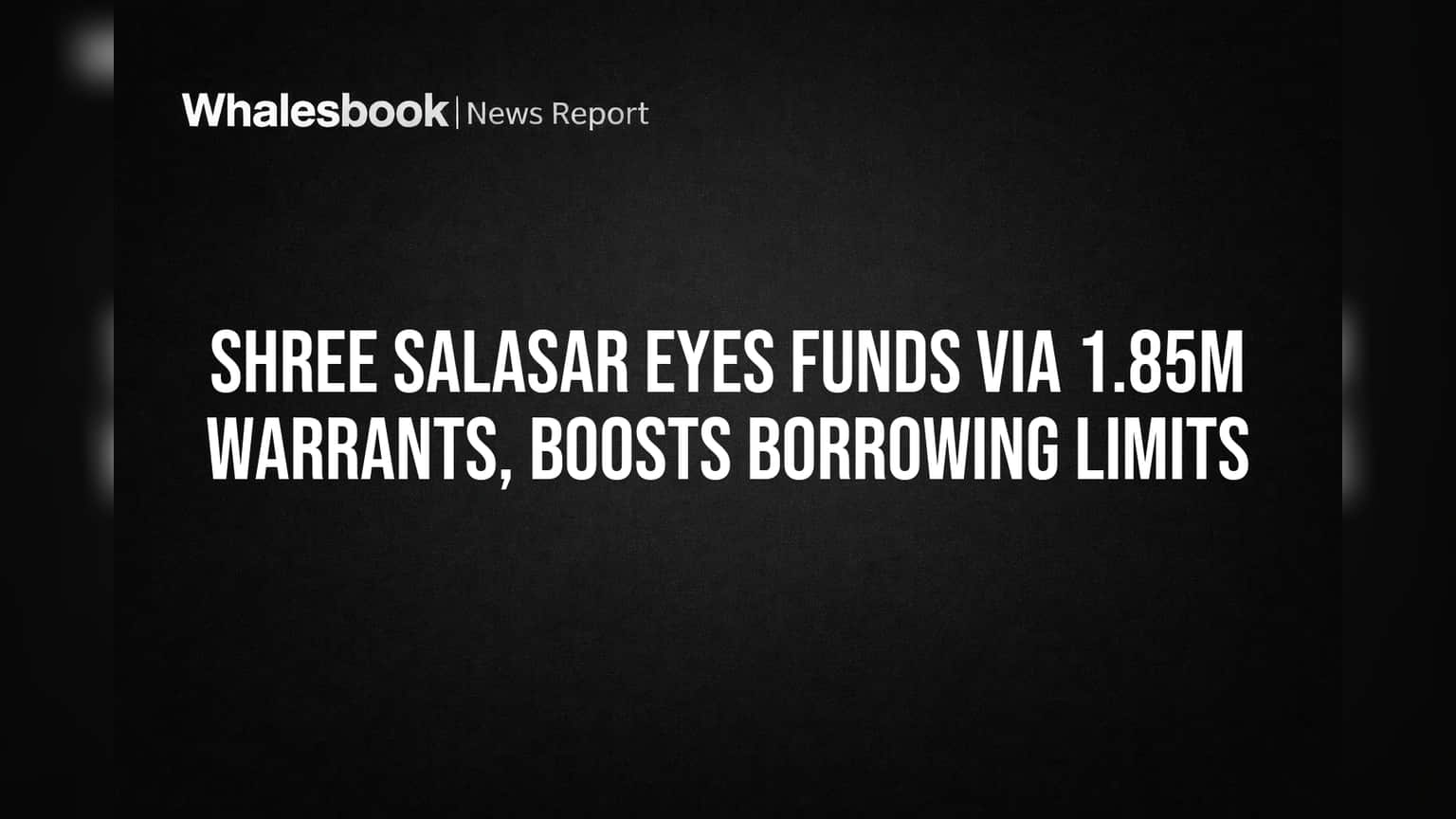 Shree Salasar Eyes Funds via 1.85M Warrants, Boosts Borrowing Limits