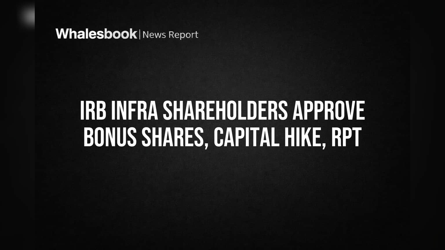 IRB Infra Shareholders Approve Bonus Shares, Capital Hike, RPT