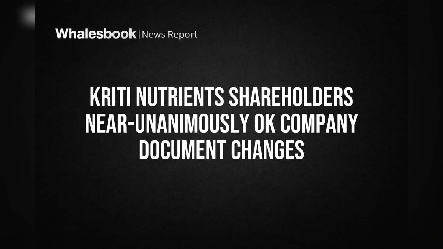 Kriti Nutrients Shareholders Near-Unanimously OK Company Document Changes