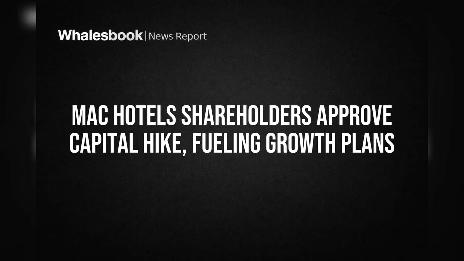 MAC Hotels: గ్రోత్ కి రెడీ.. షేర్ హోల్డర్ల గ్రీన్ సిగ్నల్ తో క్యాపిటల్ హైక్ కు అనుమతి!