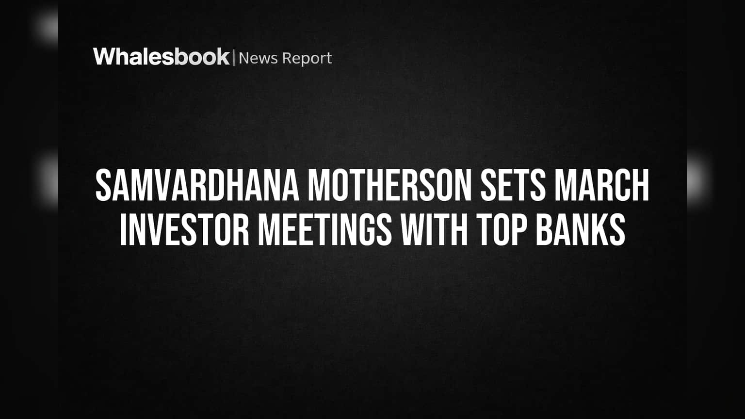 Samvardhana Motherson Sets March Investor Meetings with Top Banks