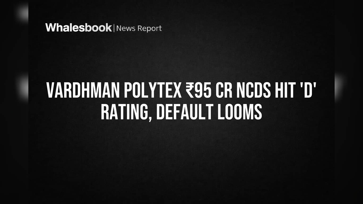 Vardhman Polytex ₹95 Cr NCDs Hit 'D' Rating, Default Looms