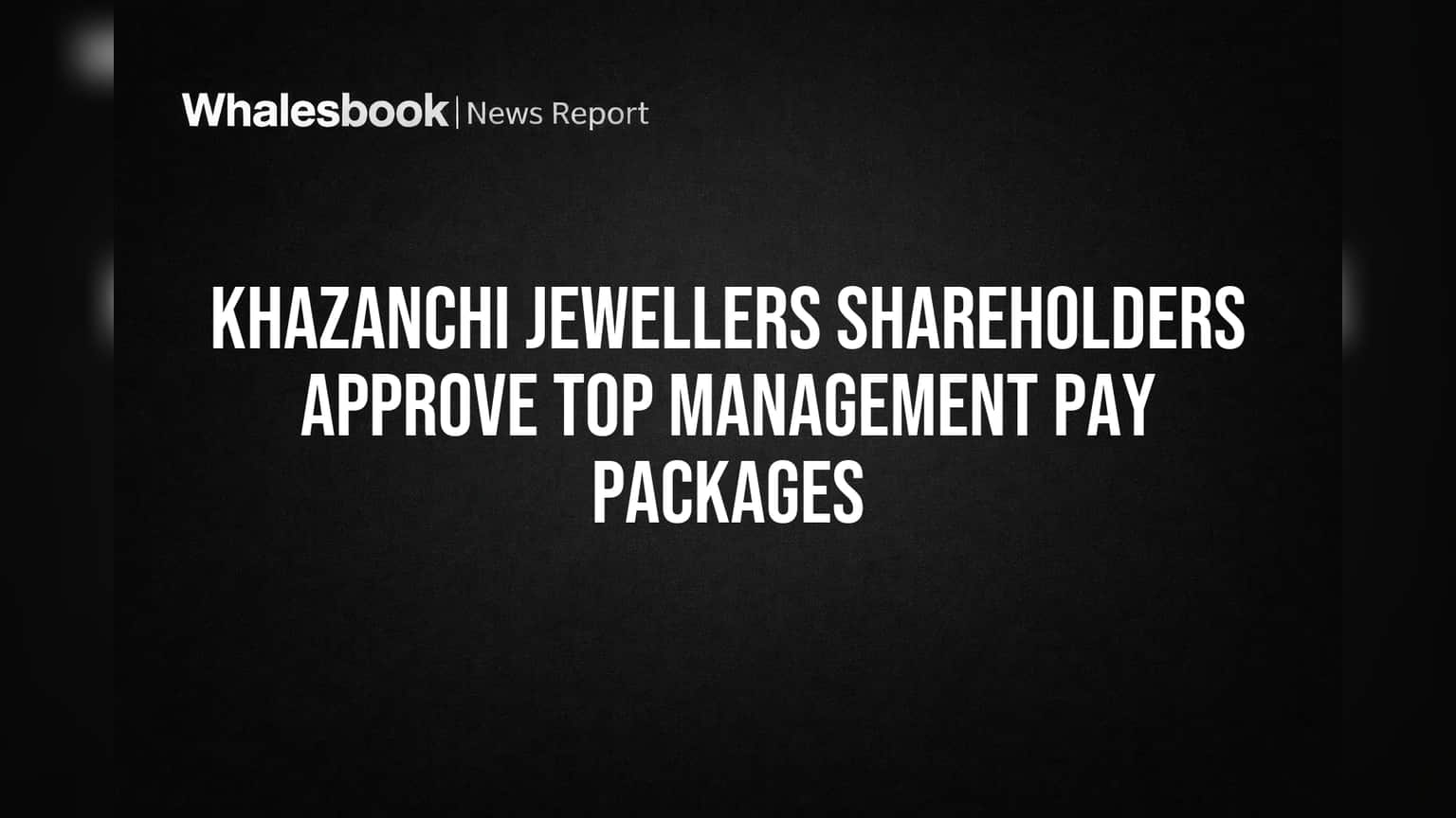 Khazanchi Jewellers Shareholders Approve Top Management Pay Packages