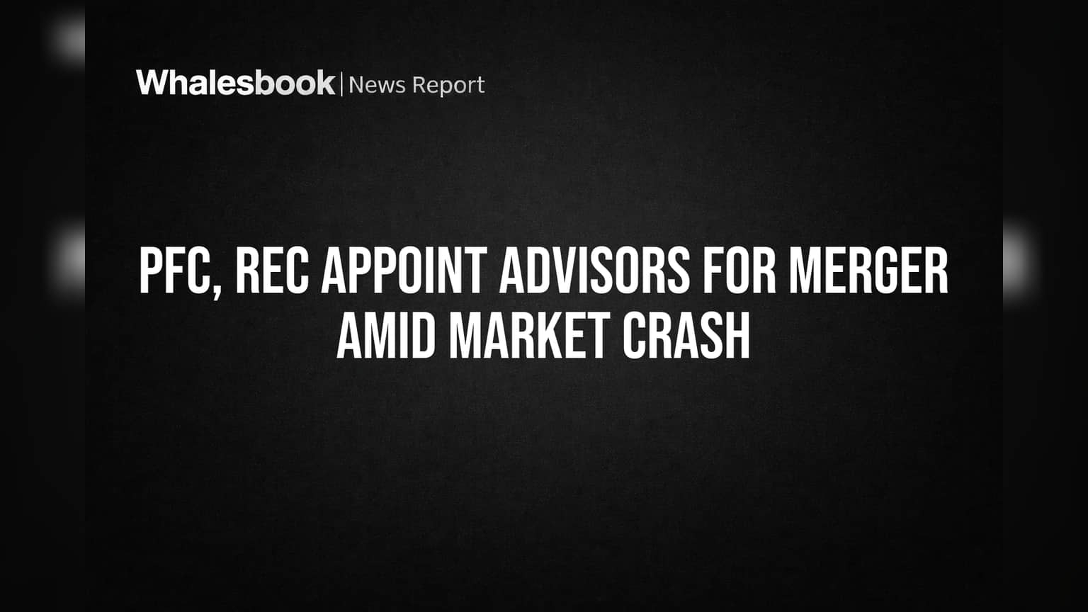 PFC, REC Appoint Advisors for Merger Amid Market Crash