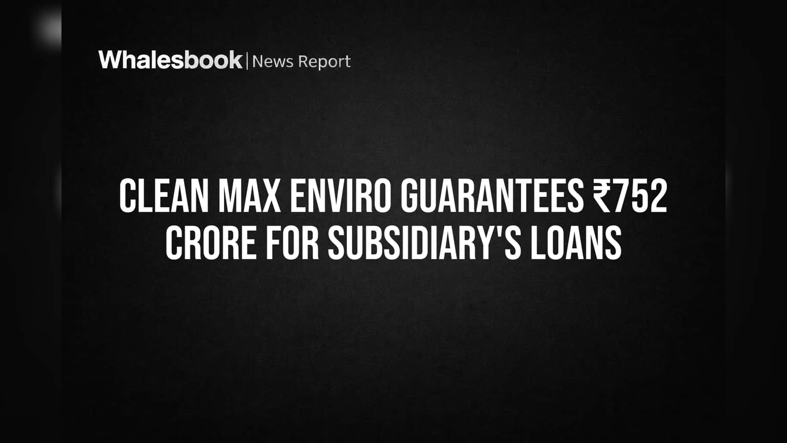 Clean Max Enviro Guarantees ₹752 Crore for Subsidiary's Loans