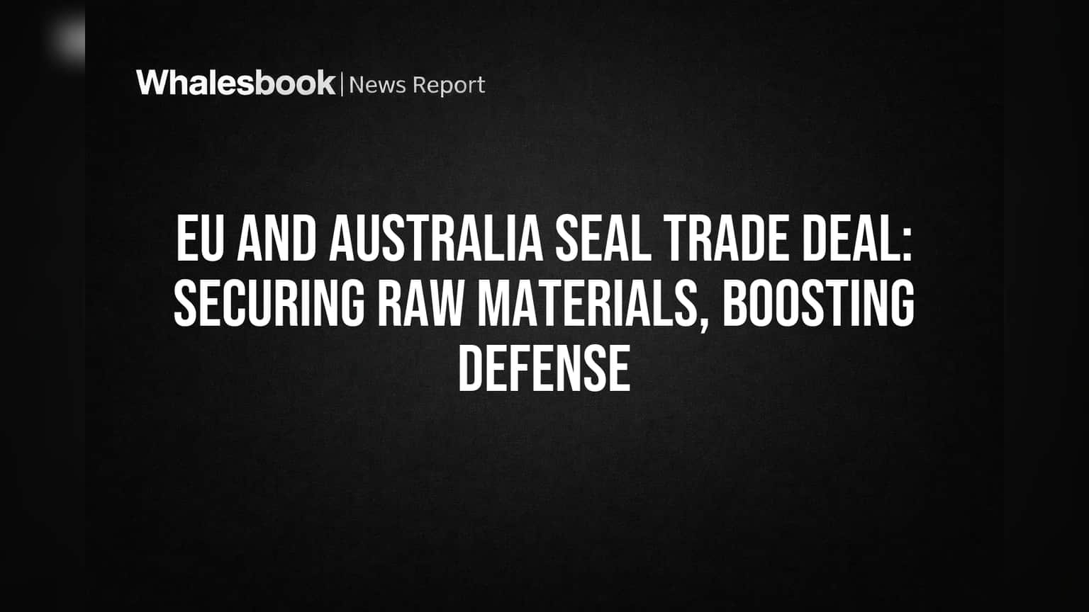 EU and Australia Seal Trade Deal: Securing Raw Materials, Boosting Defense