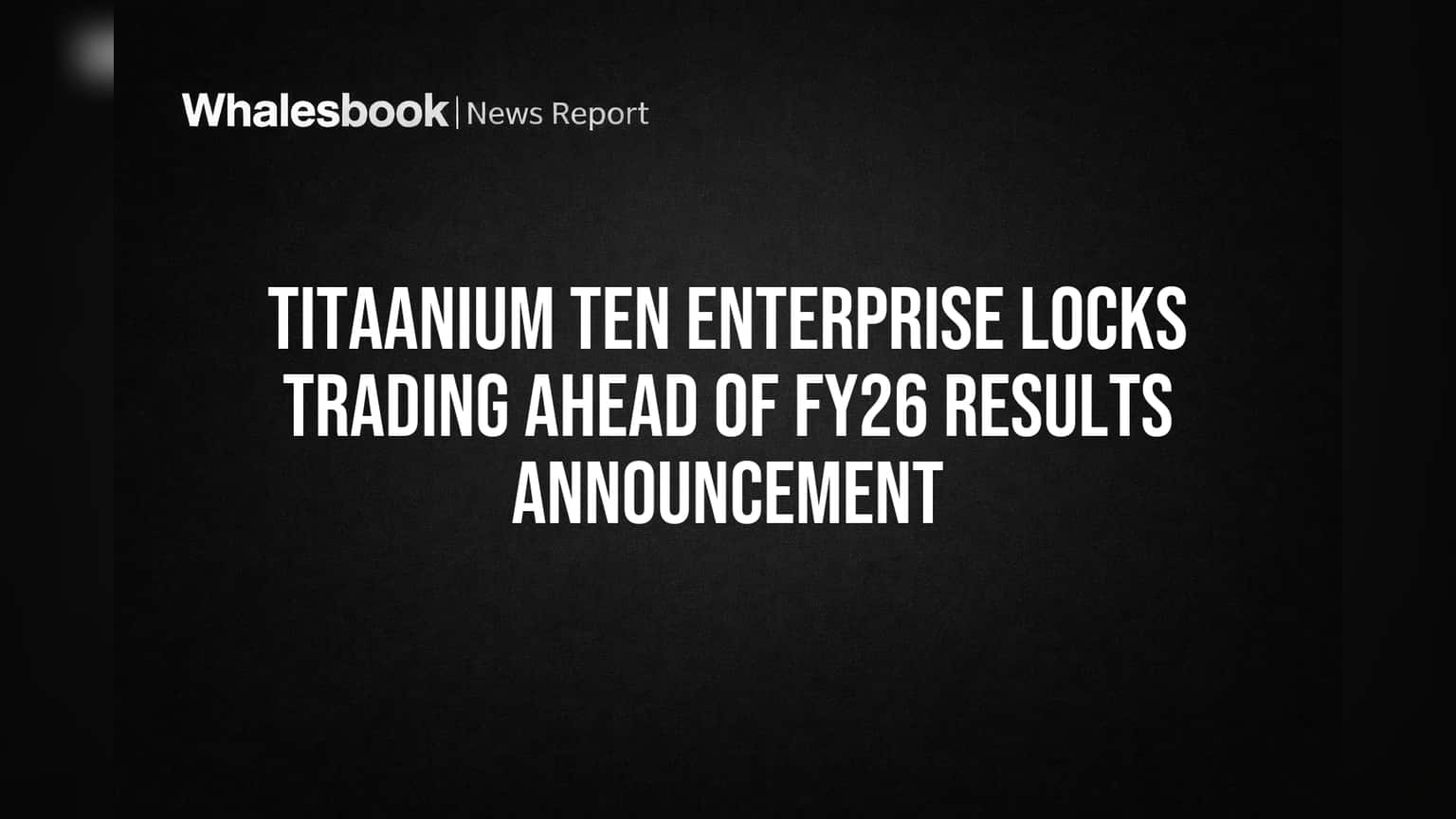 Titaanium Ten Enterprise Locks Trading Ahead of FY26 Results Announcement