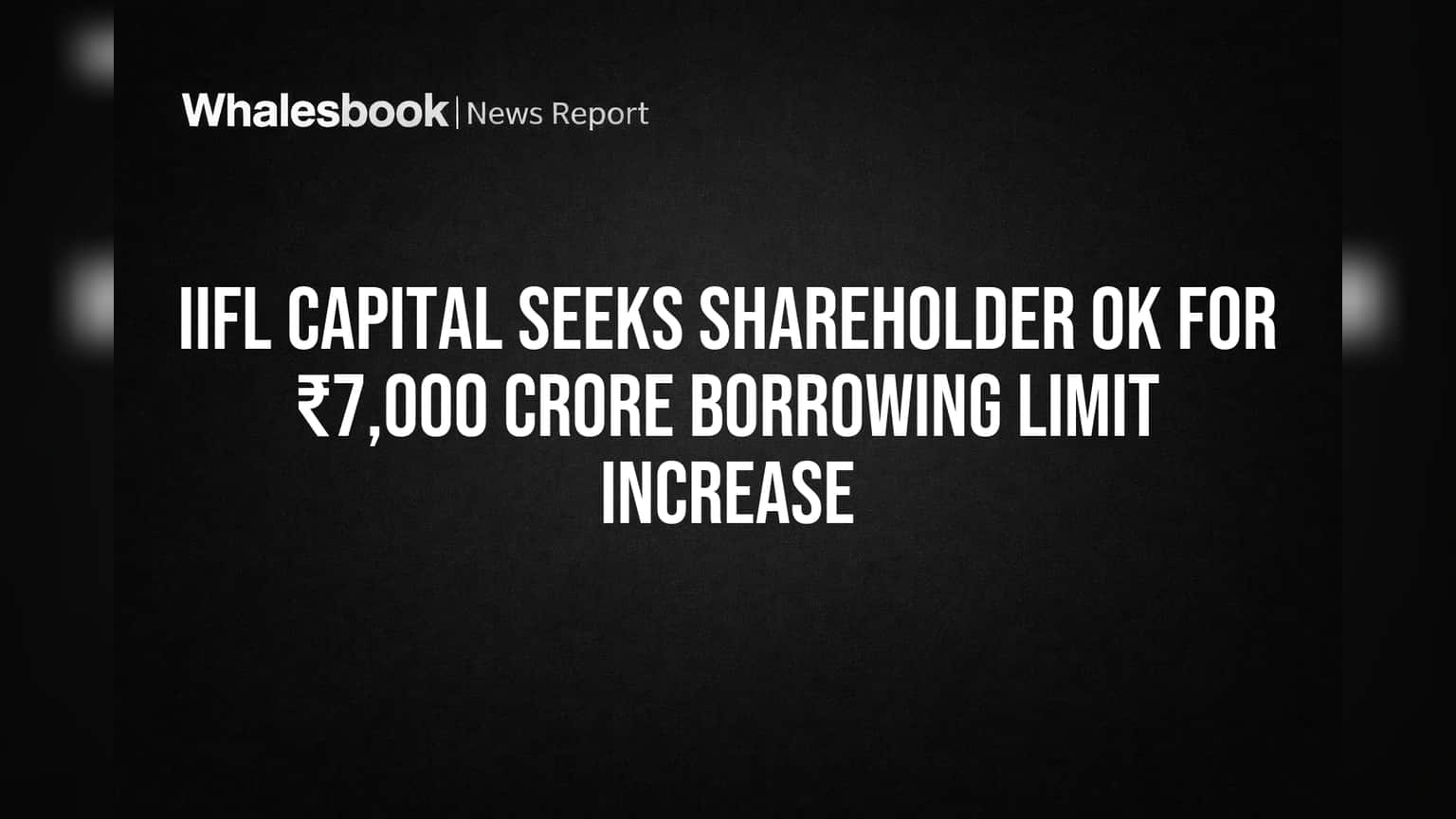 IIFL Capital seeks shareholder OK for ₹7,000 crore borrowing limit increase