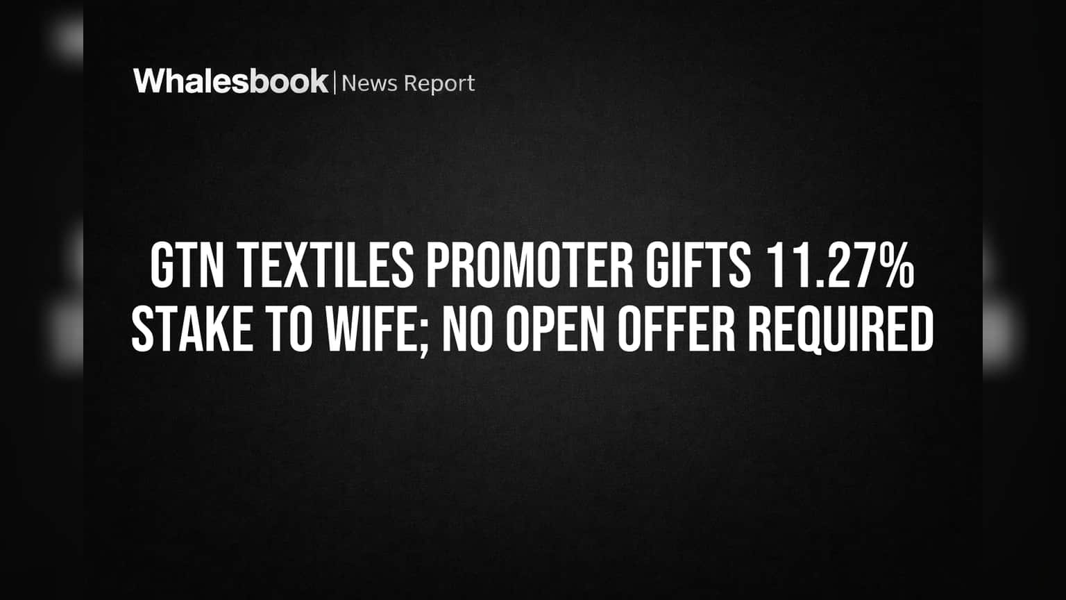 GTN Textiles Promoter Gifts 11.27% Stake to Wife; No Open Offer Required