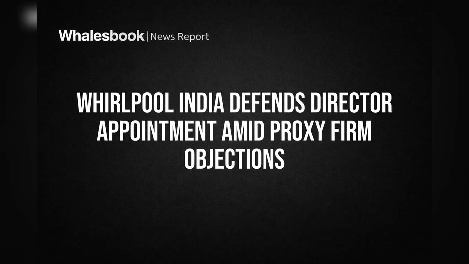 Whirlpool India Defends Director Appointment Amid Proxy Firm Objections