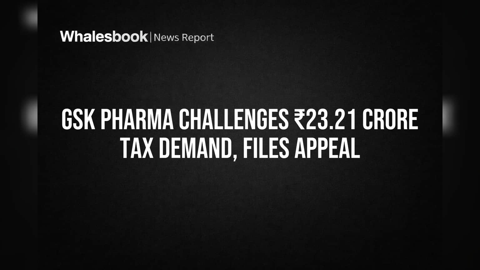 GSK Pharma Challenges ₹23.21 Crore Tax Demand, Files Appeal