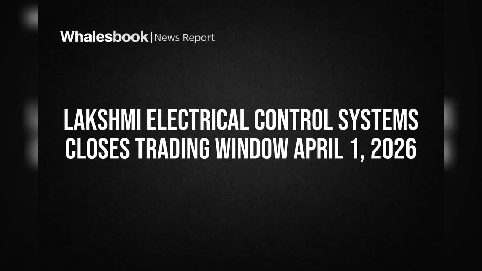 Lakshmi Electrical Control Systems Closes Trading Window April 1, 2026
