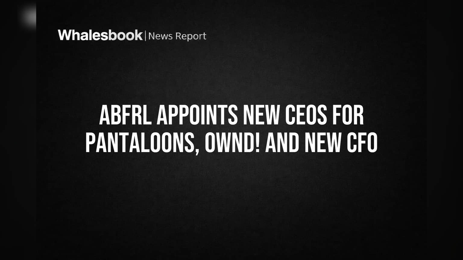 ABFRL Appoints New CEOs for Pantaloons, OWND! and New CFO