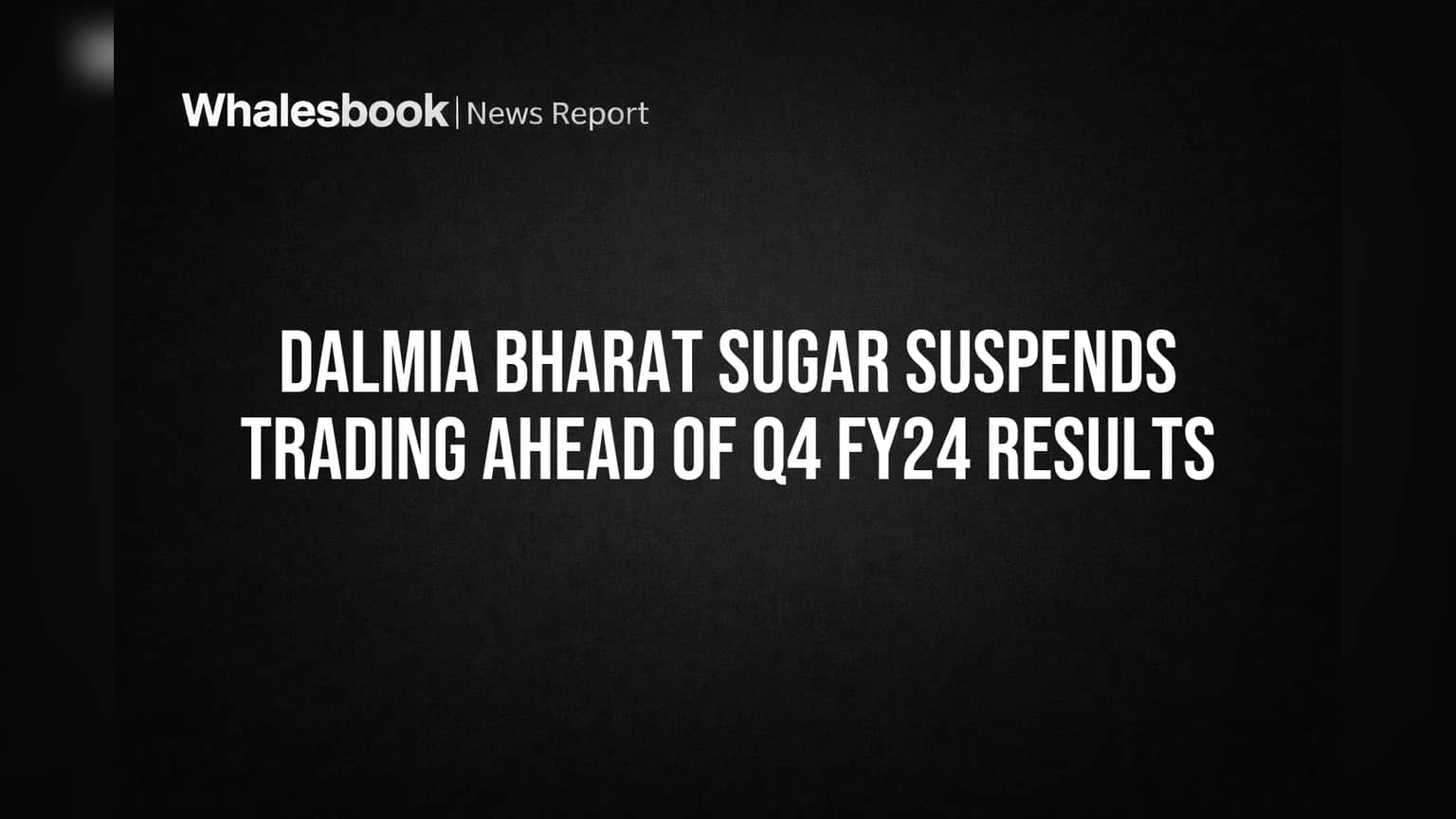 Dalmia Bharat Sugar Suspends Trading Ahead of Q4 FY24 Results