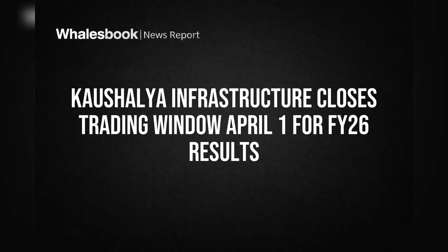 Kaushalya Infrastructure: शेअर बाजारात मोठा निर्णय! 1 एप्रिलपासून ट्रेडिंग विंडो बंद, FY26 निकालांची तयारी
