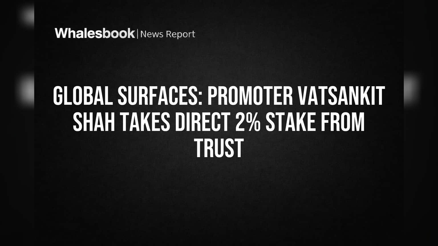 Global Surfaces Share Price: मोठा बदल! प्रमोटर वात्संकित शाह यांनी थेट घेतला **2%** स्टेक