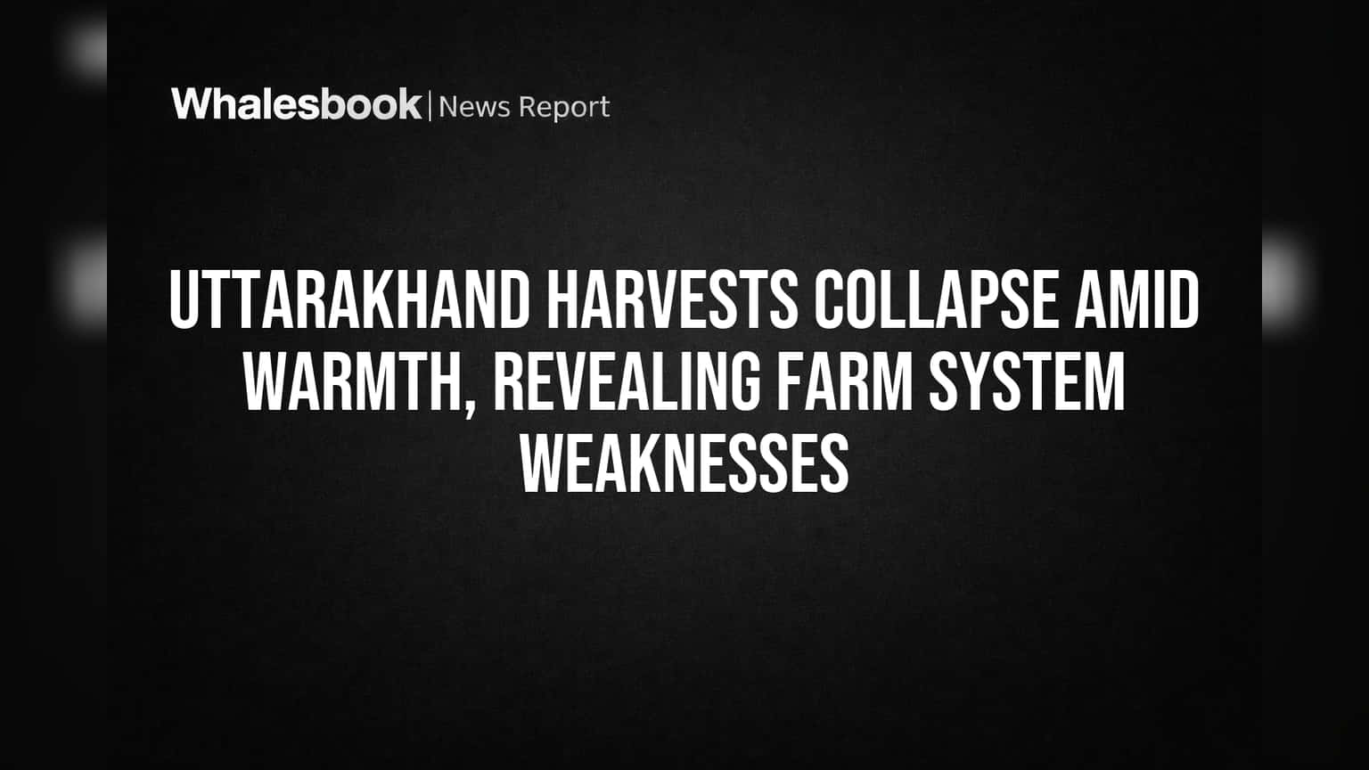 Uttarakhand Harvests Collapse Amid Warmth, Revealing Farm System Weaknesses