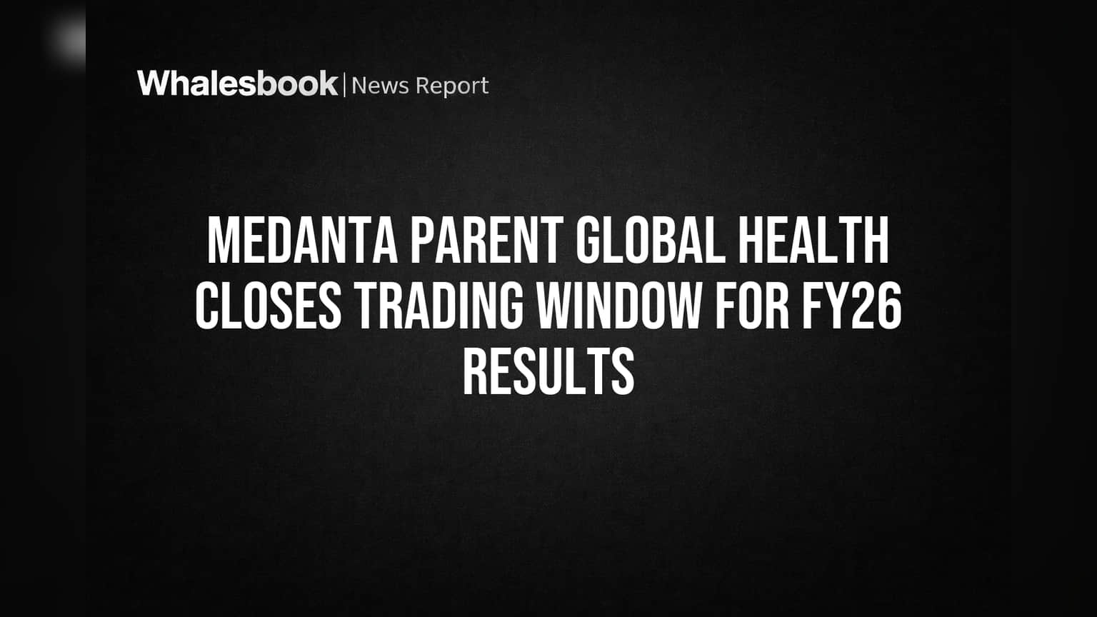 Medanta Parent Global Health Closes Trading Window for FY26 Results
