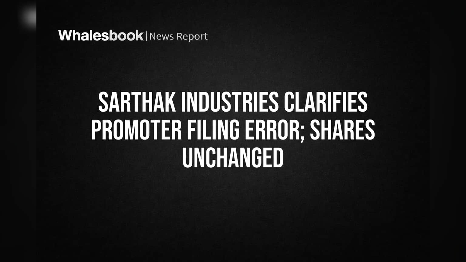 Sarthak Industries Clarifies Promoter Filing Error; Shares Unchanged