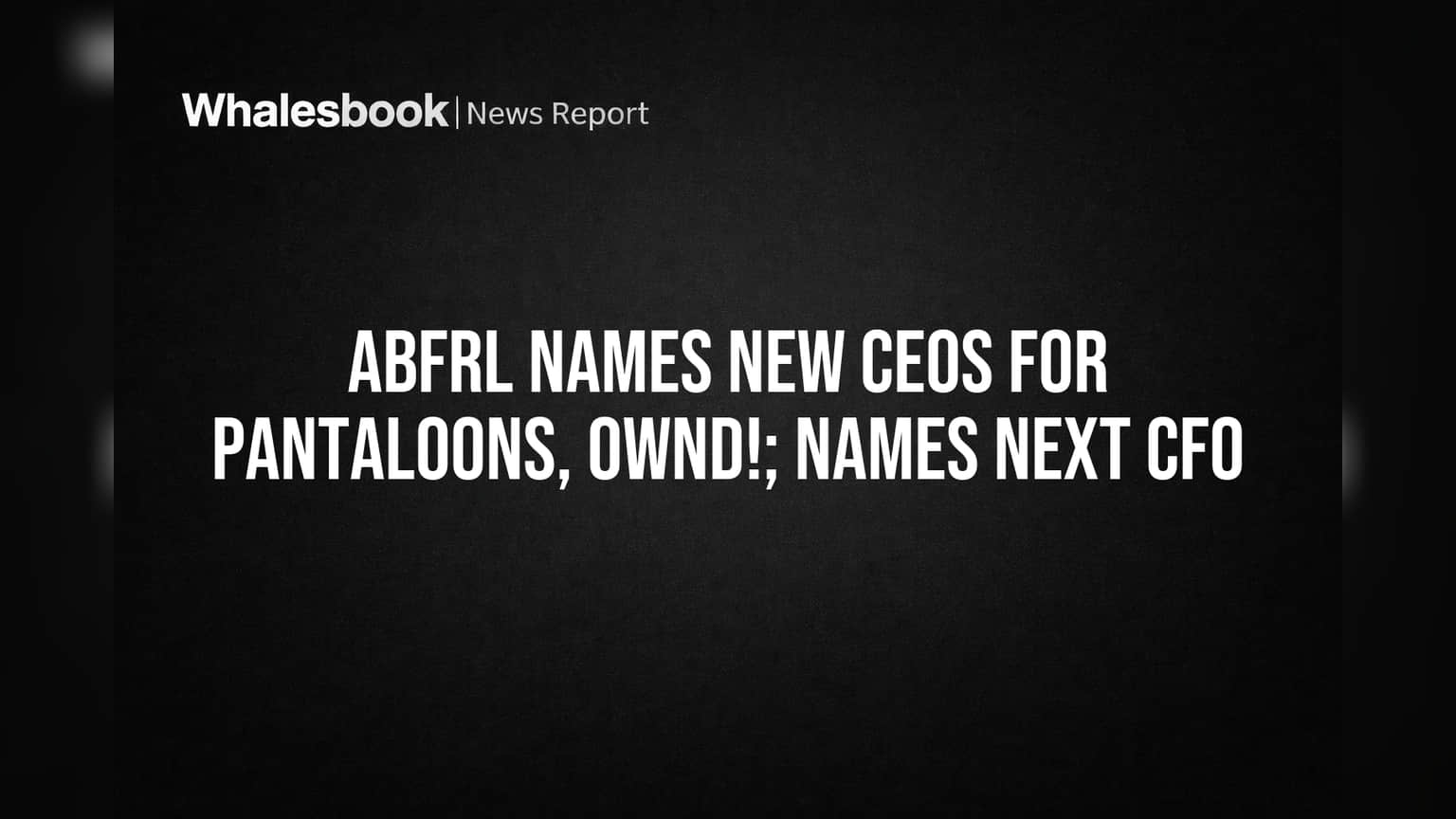 ABFRL Names New CEOs for Pantaloons, OWND!; Names Next CFO