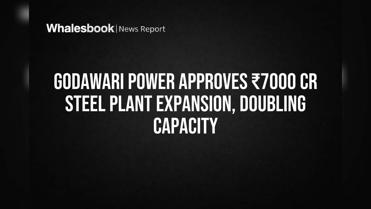 Godawari Power Approves ₹7000 Cr Steel Plant Expansion, Doubling Capacity