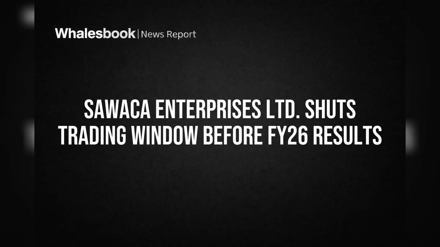Sawaca Enterprises Ltd. Shuts Trading Window Before FY26 Results