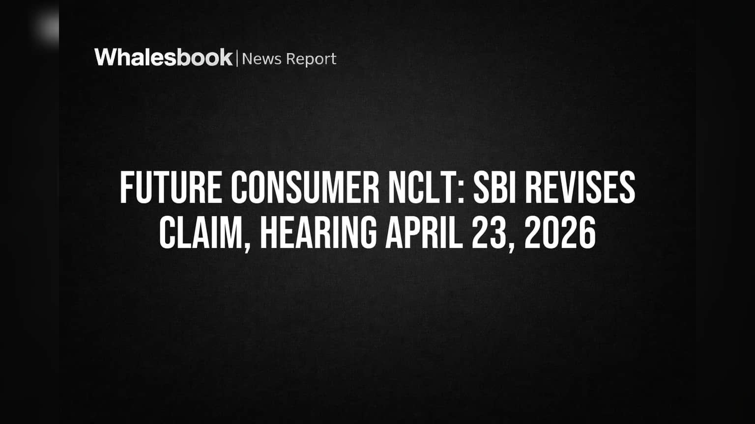 Future Consumer NCLT: SBI Revises Claim, Hearing April 23, 2026