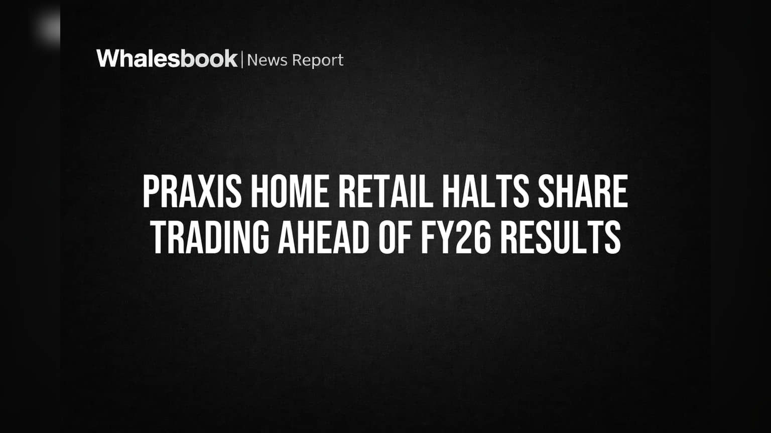 Praxis Home Retail Halts Share Trading Ahead of FY26 Results