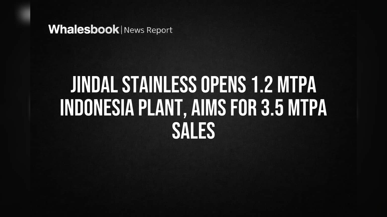 Jindal Stainless Opens 1.2 MTPA Indonesia Plant, Aims for 3.5 MTPA Sales