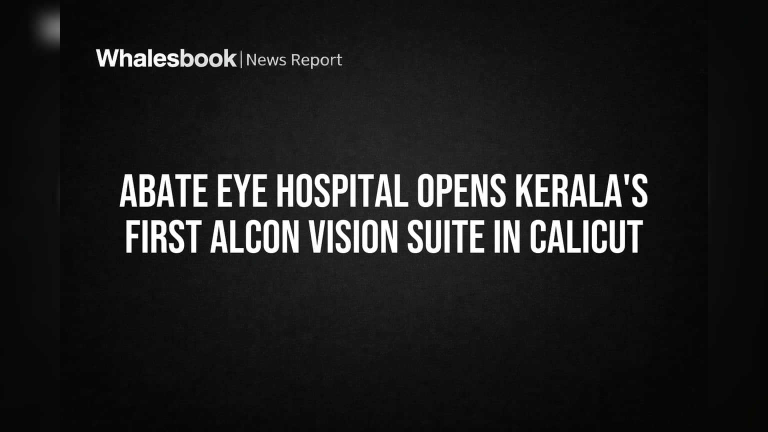 Abate Eye Hospital: केरळमध्ये उघडले पहिले Alcon Vision Suite, पण आर्थिक धोक्यांकडे लक्ष