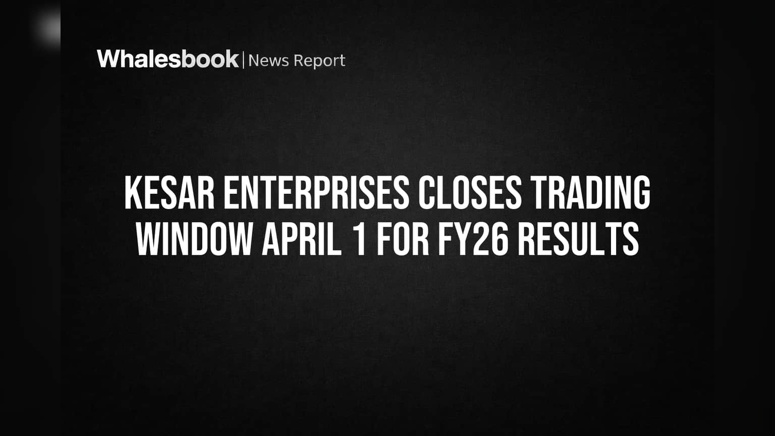 Kesar Enterprises Closes Trading Window April 1 for FY26 Results
