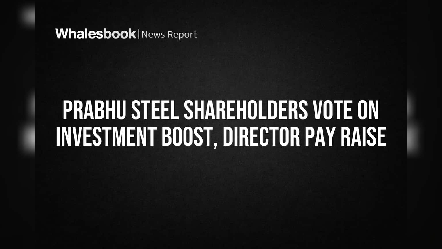 Prabhu Steel Share Price: వాటాదారుల నిర్ణయం.. పెట్టుబడులు, డైరెక్టర్ జీతాలపై కీలక ఓటింగ్!