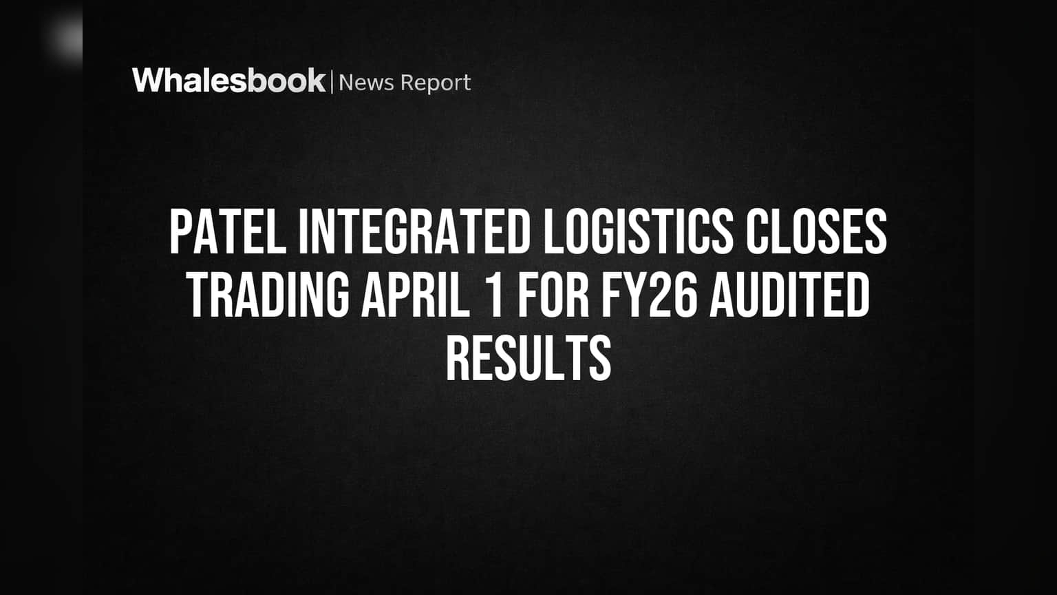 Patel Integrated Logistics Closes Trading April 1 for FY26 Audited Results