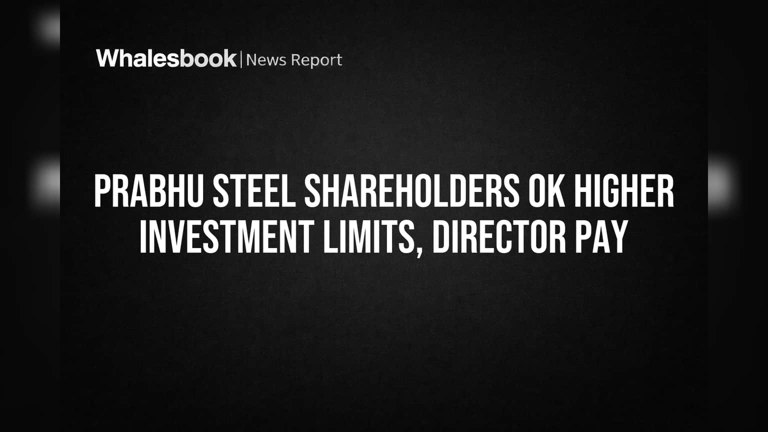 Prabhu Steel Shareholders OK Higher Investment Limits, Director Pay