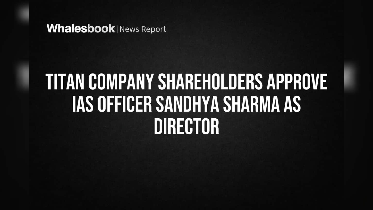 Titan Company shareholders approve IAS officer Sandhya Sharma as director
