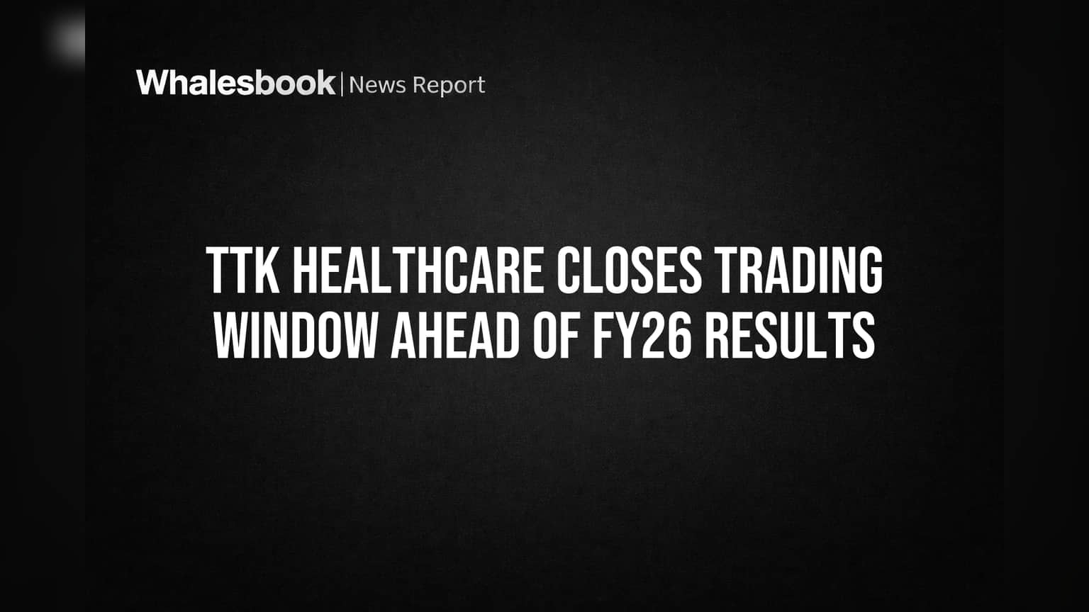 TTK Healthcare Closes Trading Window Ahead of FY26 Results