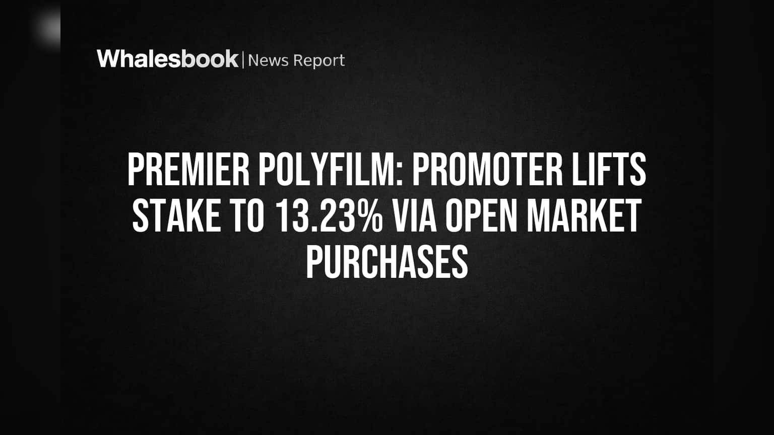 Premier Polyfilm: Promoter Lifts Stake to 13.23% via Open Market Purchases