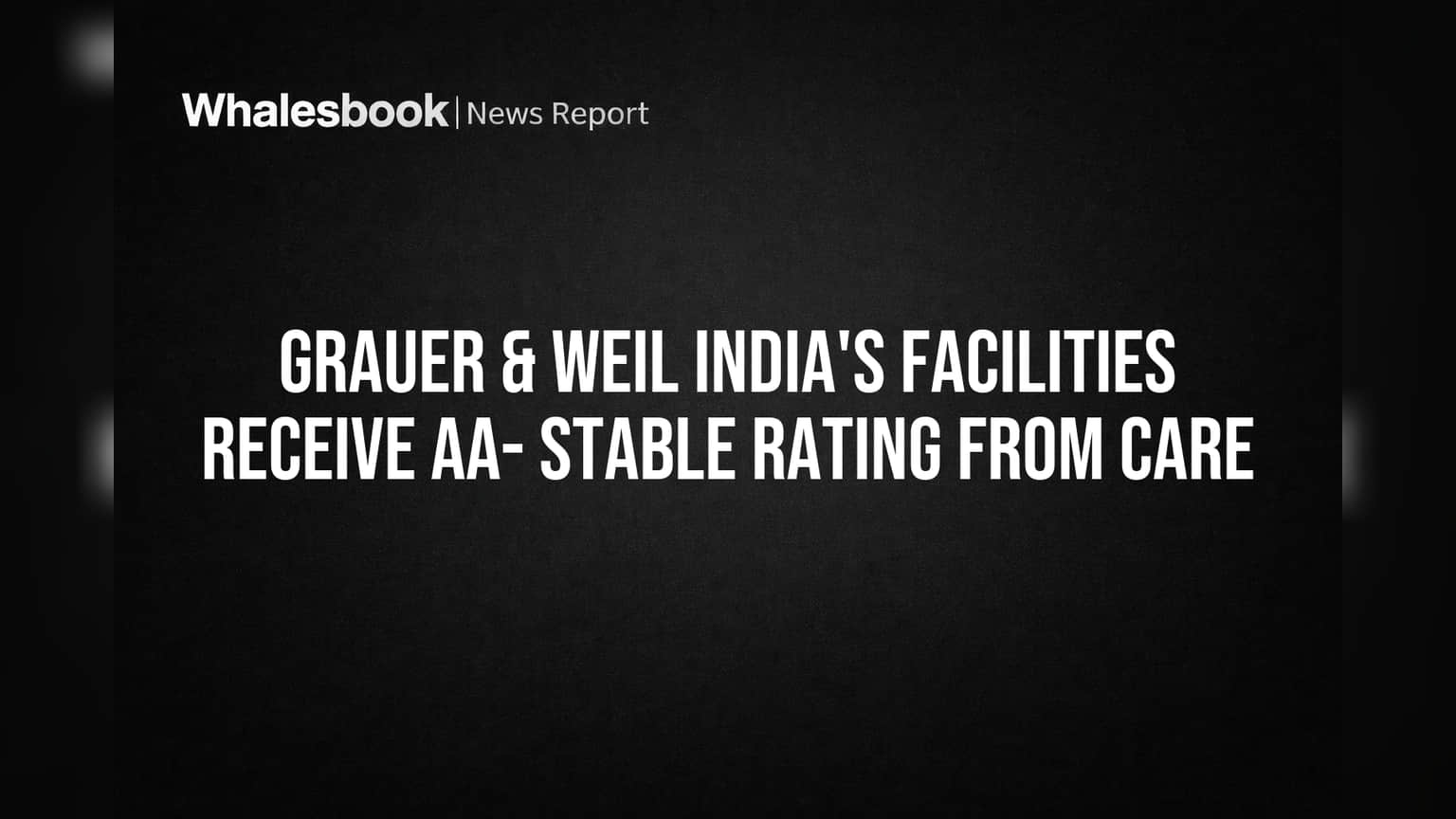 Grauer & Weil India's Facilities Receive AA- Stable Rating from CARE