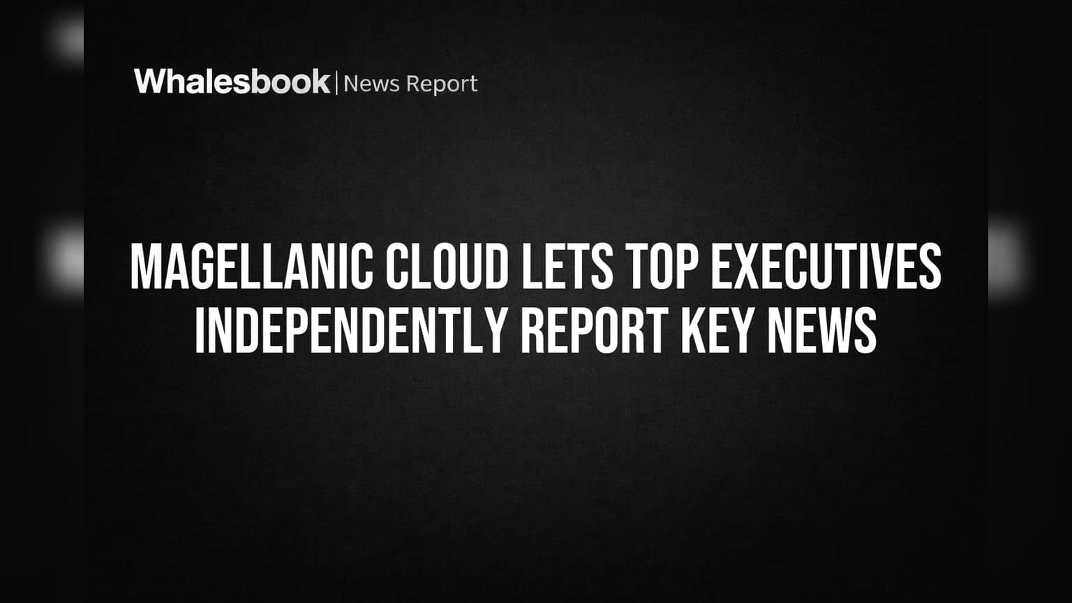 Magellanic Cloud Lets Top Executives Independently Report Key News