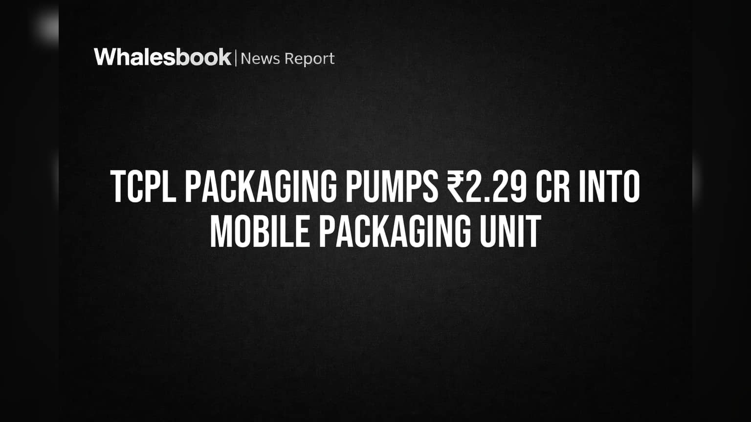 TCPL Packaging Pumps ₹2.29 Cr Into Mobile Packaging Unit