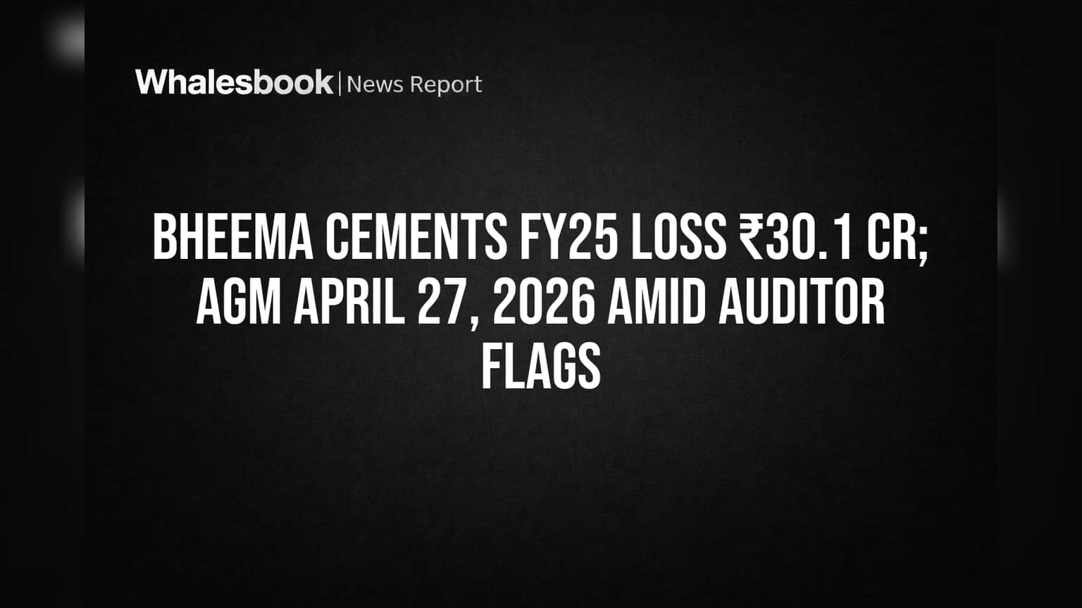 Bheema Cements FY25 Loss ₹30.1 Cr; AGM April 27, 2026 Amid Auditor Flags