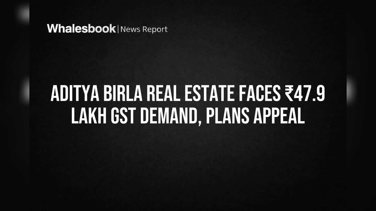 Aditya Birla Real Estate Faces ₹47.9 Lakh GST Demand, Plans Appeal