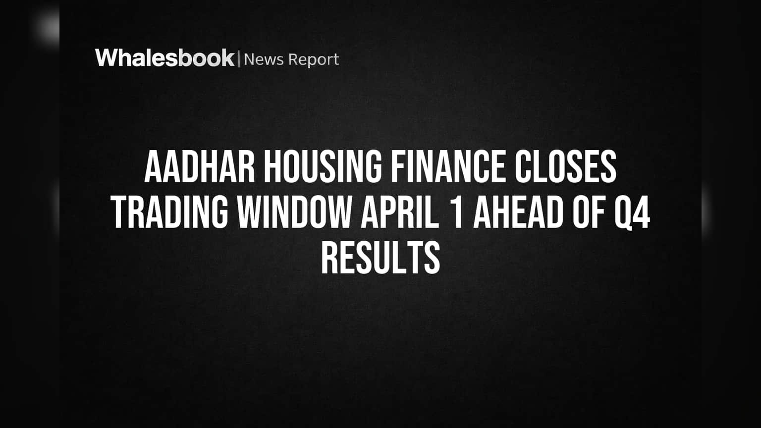 Aadhar Housing Finance Closes Trading Window April 1 Ahead of Q4 Results