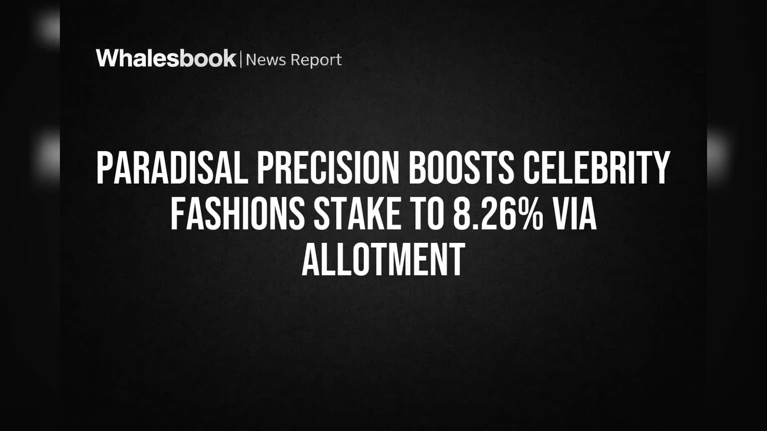 Paradisal Precision Boosts Celebrity Fashions Stake to 8.26% via Allotment
