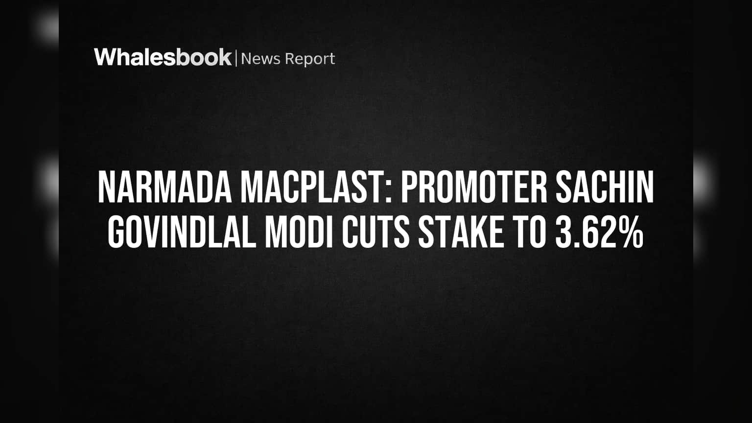 Narmada Macplast: Promoter Sachin Govindlal Modi Cuts Stake to 3.62%