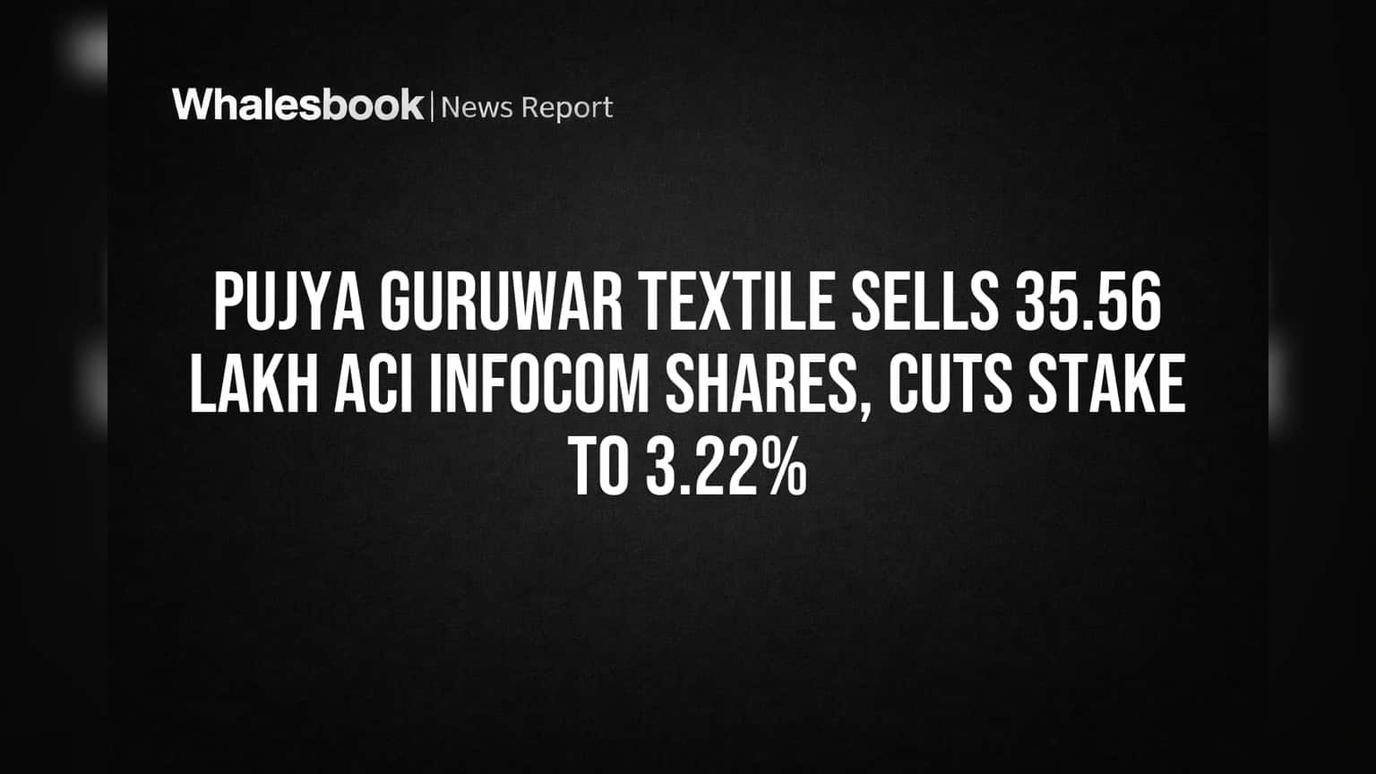 Pujya Guruwar Textile Sells 35.56 Lakh ACI Infocom Shares, Cuts Stake to 3.22%